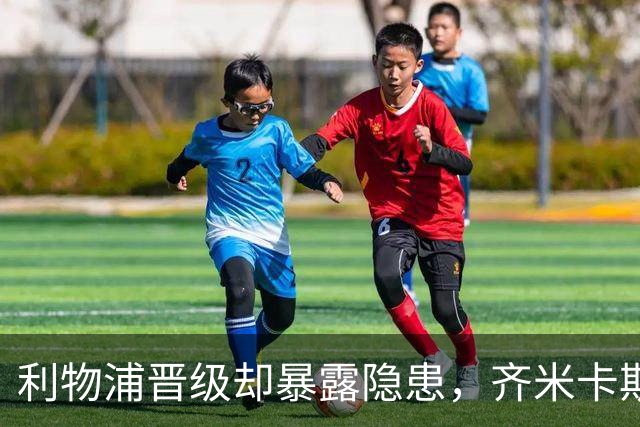 利物浦晋级却暴露隐患，齐米卡斯表现堪忧