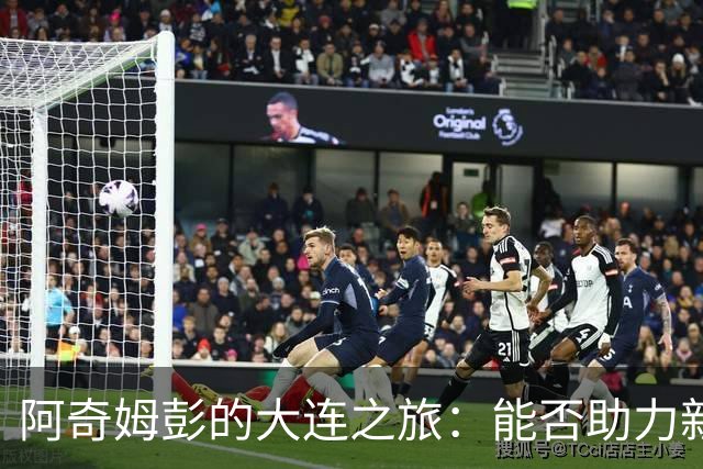 阿奇姆彭的大连之旅：能否助力新队夺得首个中超冠军？